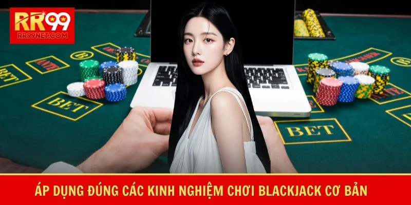 Áp dụng đúng các kinh nghiệm chơi blackjack cơ bản