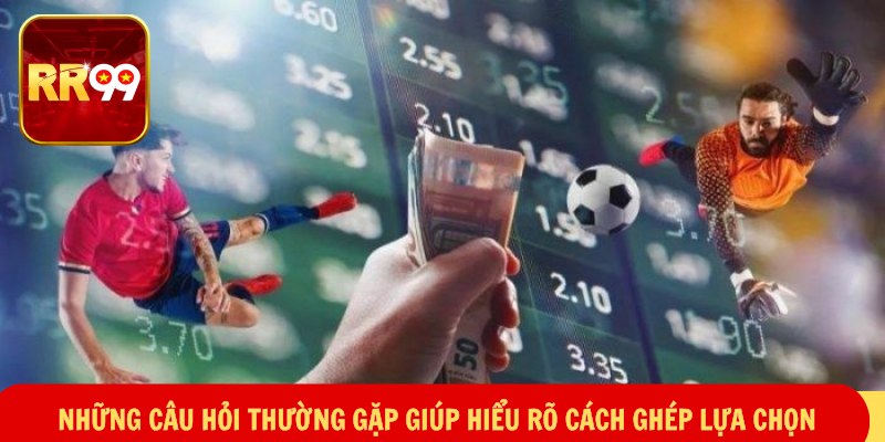 Những câu hỏi thường gặp giúp hiểu rõ cách ghép lựa chọn