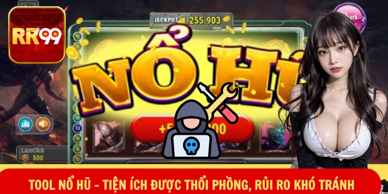 Tool Nổ Hũ – Tiện Ích Được Thổi Phồng, Rủi Ro Khó Tránh 2 Tool Nổ Hũ – Tiện Ích Được Thổi Phồng, Rủi Ro Khó Tránh