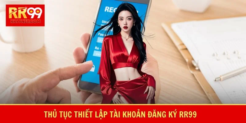 Đăng Ký RR99 - Khởi Đầu Hành Trình Chinh Phục Đỉnh cao 1 Thủ tục thiết lập tài khoản đăng ký RR99